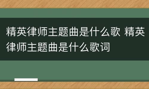 精英律师主题曲是什么歌 精英律师主题曲是什么歌词