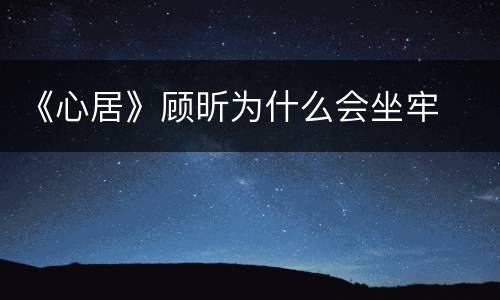 《心居》顾昕为什么会坐牢