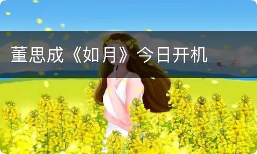 董思成《如月》今日开机