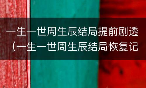 一生一世周生辰结局提前剧透（一生一世周生辰结局恢复记忆了吗）