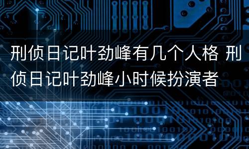刑侦日记叶劲峰有几个人格 刑侦日记叶劲峰小时候扮演者