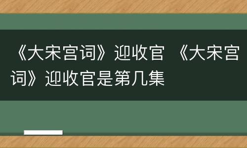 《大宋宫词》迎收官 《大宋宫词》迎收官是第几集