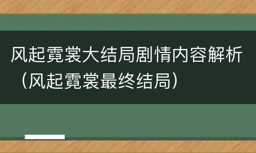 风起霓裳大结局剧情内容解析（风起霓裳最终结局）