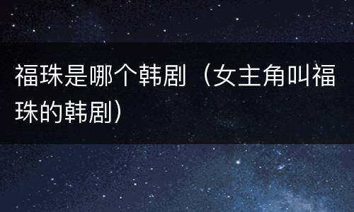 福珠是哪个韩剧（女主角叫福珠的韩剧）