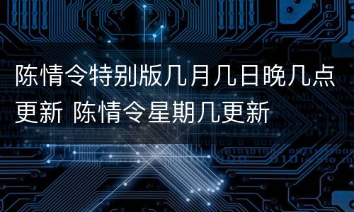 陈情令特别版几月几日晚几点更新 陈情令星期几更新