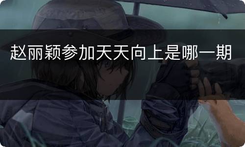赵丽颖参加天天向上是哪一期