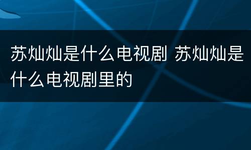 苏灿灿是什么电视剧 苏灿灿是什么电视剧里的