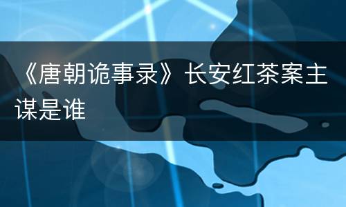 《唐朝诡事录》长安红茶案主谋是谁