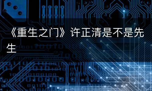《重生之门》许正清是不是先生
