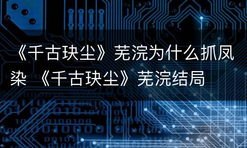 《千古玦尘》芜浣为什么抓凤染 《千古玦尘》芜浣结局
