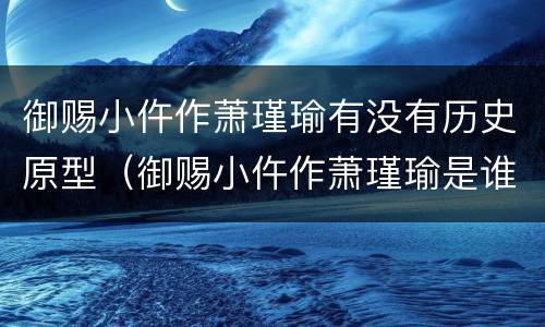 御赐小仵作萧瑾瑜有没有历史原型（御赐小仵作萧瑾瑜是谁生的）