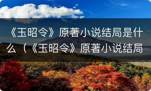 《玉昭令》原著小说结局是什么（《玉昭令》原著小说结局是什么意思）