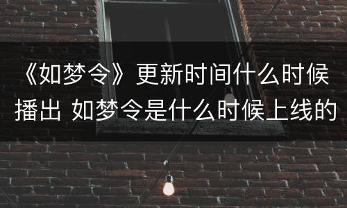 《如梦令》更新时间什么时候播出 如梦令是什么时候上线的