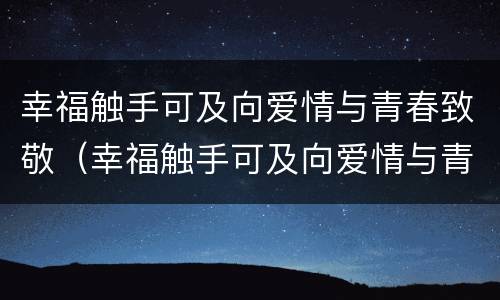 幸福触手可及向爱情与青春致敬（幸福触手可及向爱情与青春致敬第几集）