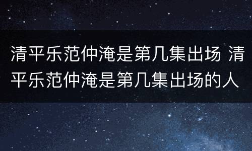清平乐范仲淹是第几集出场 清平乐范仲淹是第几集出场的人
