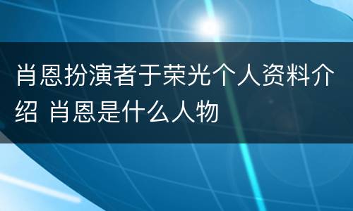 肖恩扮演者于荣光个人资料介绍 肖恩是什么人物