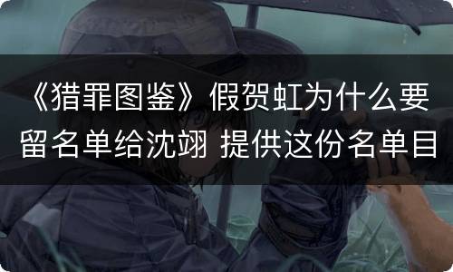 《猎罪图鉴》假贺虹为什么要留名单给沈翊 提供这份名单目的揭秘