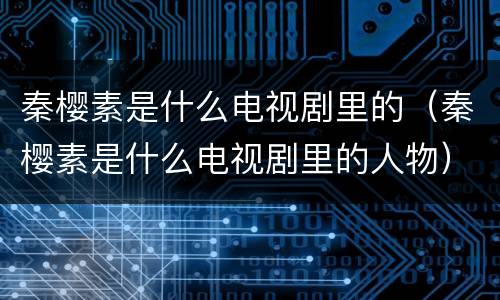 秦樱素是什么电视剧里的（秦樱素是什么电视剧里的人物）
