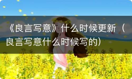 《良言写意》什么时候更新（良言写意什么时候写的）