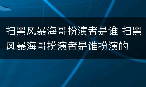 扫黑风暴海哥扮演者是谁 扫黑风暴海哥扮演者是谁扮演的