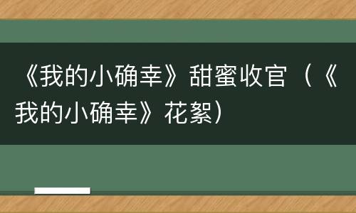 《我的小确幸》甜蜜收官（《我的小确幸》花絮）