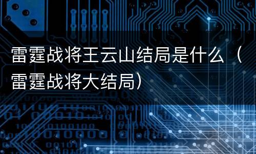 雷霆战将王云山结局是什么（雷霆战将大结局）