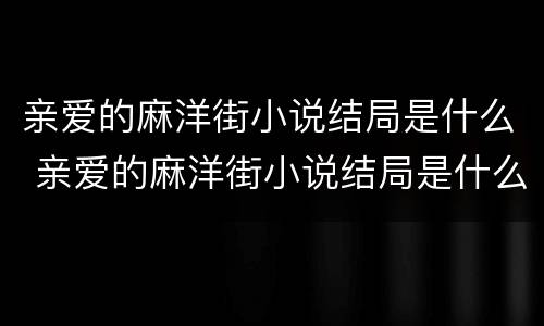 亲爱的麻洋街小说结局是什么 亲爱的麻洋街小说结局是什么