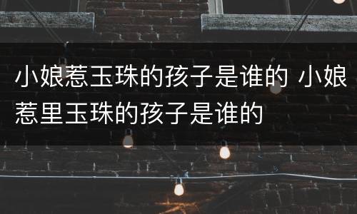 小娘惹玉珠的孩子是谁的 小娘惹里玉珠的孩子是谁的