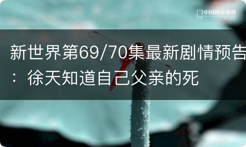新世界第69/70集最新剧情预告：徐天知道自己父亲的死