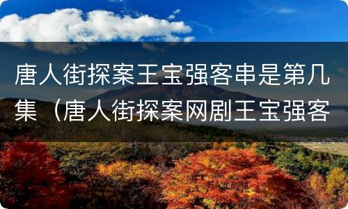 唐人街探案王宝强客串是第几集（唐人街探案网剧王宝强客串第几集）