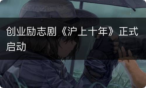 创业励志剧《沪上十年》正式启动