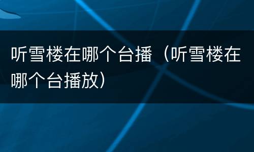 听雪楼在哪个台播（听雪楼在哪个台播放）