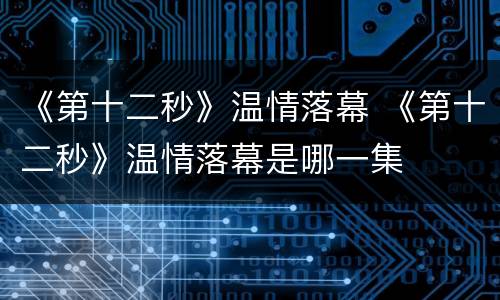 《第十二秒》温情落幕 《第十二秒》温情落幕是哪一集