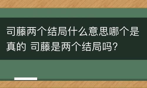 司藤两个结局什么意思哪个是真的 司藤是两个结局吗?