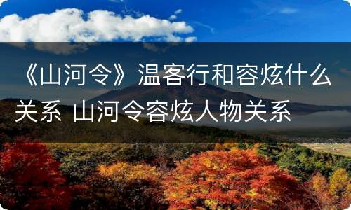 《山河令》温客行和容炫什么关系 山河令容炫人物关系