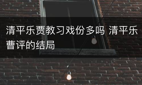 清平乐贾教习戏份多吗 清平乐曹评的结局