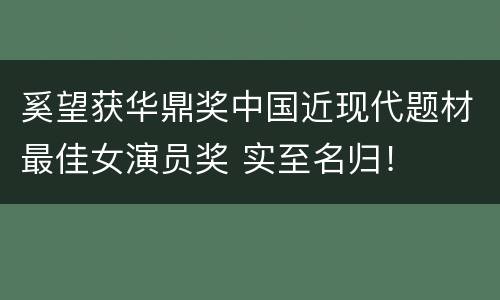 奚望获华鼎奖中国近现代题材最佳女演员奖 实至名归！