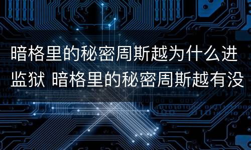 暗格里的秘密周斯越为什么进监狱 暗格里的秘密周斯越有没有坐牢