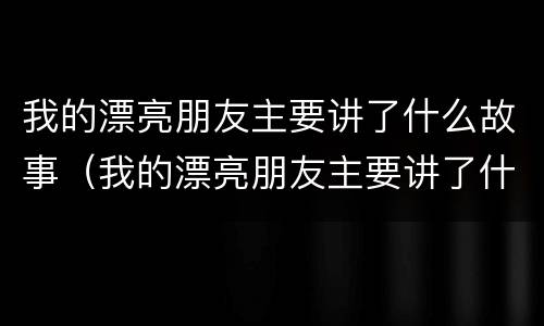 我的漂亮朋友主要讲了什么故事（我的漂亮朋友主要讲了什么故事英文）
