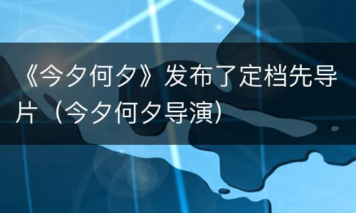 《今夕何夕》发布了定档先导片（今夕何夕导演）