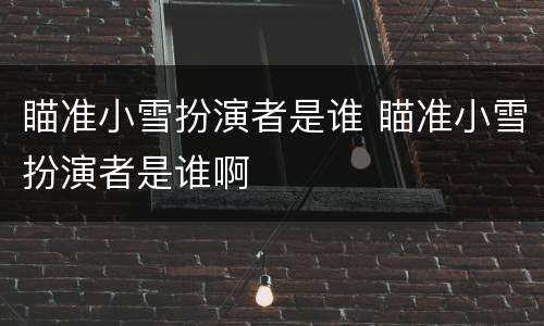 瞄准小雪扮演者是谁 瞄准小雪扮演者是谁啊
