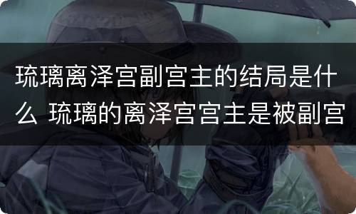 琉璃离泽宫副宫主的结局是什么 琉璃的离泽宫宫主是被副宫害死的吗?