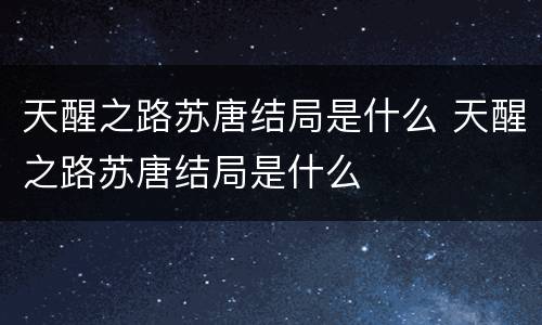 天醒之路苏唐结局是什么 天醒之路苏唐结局是什么