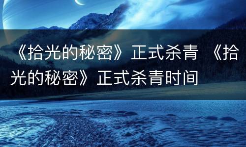 《拾光的秘密》正式杀青 《拾光的秘密》正式杀青时间