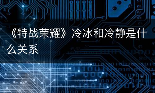 《特战荣耀》冷冰和冷静是什么关系