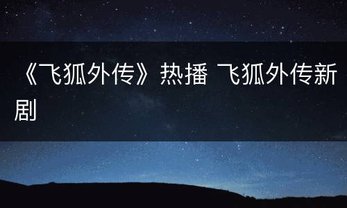《飞狐外传》热播 飞狐外传新剧