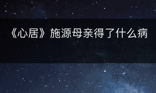 《心居》施源母亲得了什么病