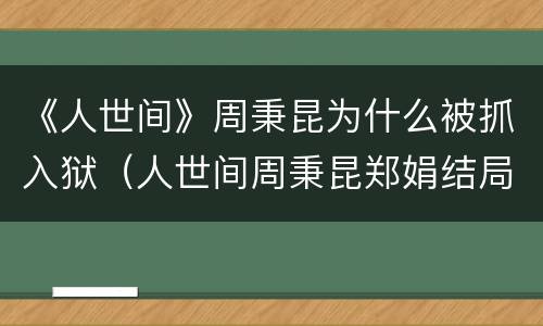 《人世间》周秉昆为什么被抓入狱（人世间周秉昆郑娟结局）