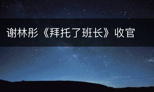 谢林彤《拜托了班长》收官