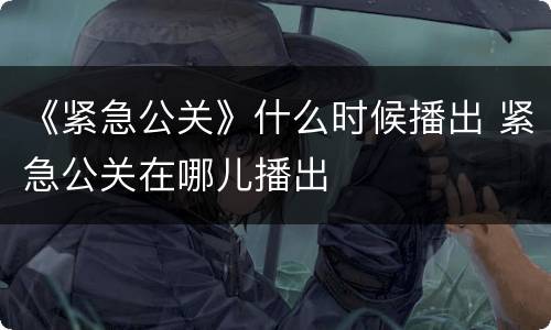 《紧急公关》什么时候播出 紧急公关在哪儿播出